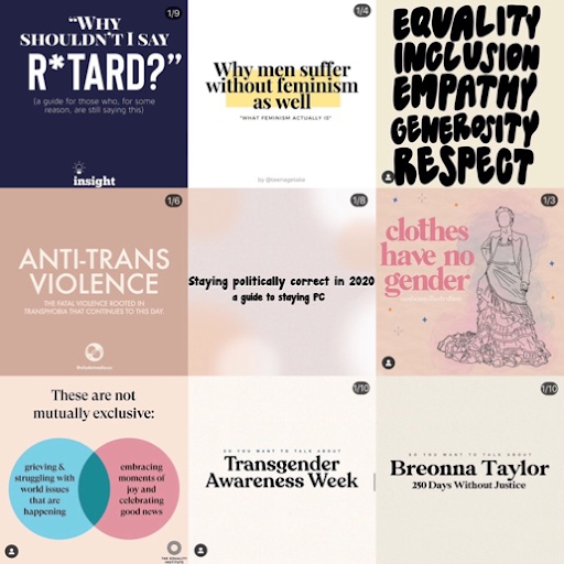 Examples of Instagram posts focused on social justice in 2020. Since the killing of George Floyd, many people have taken to the streets and social media feeds to raise awareness about issues going on in the world. Photo originally on “Political Correctness: The Worried Youths’ Guide on What Not to Say” by Sarah Tachau